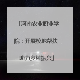 河南农业职业学院：开展校地帮扶 助力乡村振兴