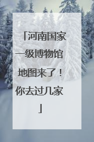 河南国家一级博物馆地图来了！你去过几家