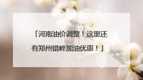 河南油价调整！这里还有郑州错峰加油优惠！