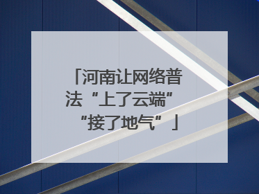 河南让网络普法“上了云端”“接了地气”
