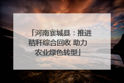 河南襄城县：推进秸秆综合回收 助力农业绿色转型