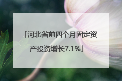 河北省前四个月固定资产投资增长7.1%