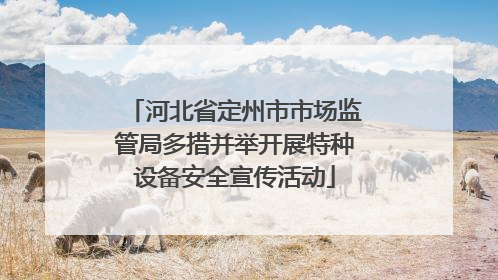河北省定州市市场监管局多措并举开展特种设备安全宣传活动