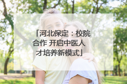河北保定：校院合作 开启中医人才培养新模式