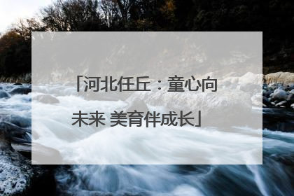 河北任丘：童心向未来 美育伴成长
