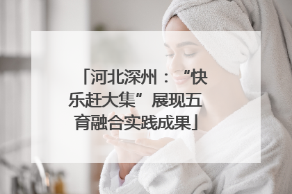 河北深州：“快乐赶大集”展现五育融合实践成果