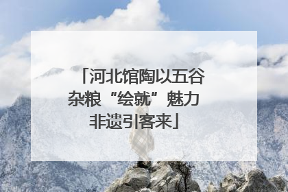 河北馆陶以五谷杂粮“绘就”魅力非遗引客来