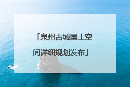 泉州古城国土空间详细规划发布