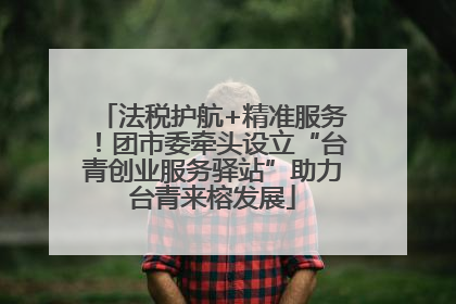 法税护航+精准服务！团市委牵头设立“台青创业服务驿站”助力台青来榕发展