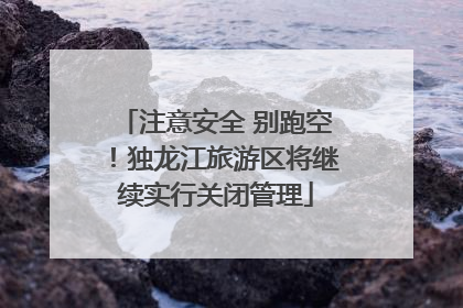 注意安全 别跑空！独龙江旅游区将继续实行关闭管理