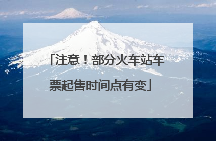 注意！部分火车站车票起售时间点有变