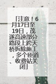 注意！6月17日至19日，茂遂高速部分路段上跨天桥拆除施工，多个匝道、收费站关闭