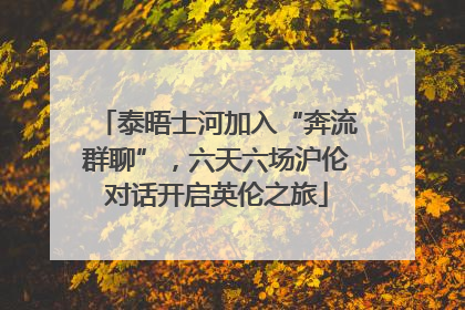 泰晤士河加入“奔流群聊”，六天六场沪伦对话开启英伦之旅