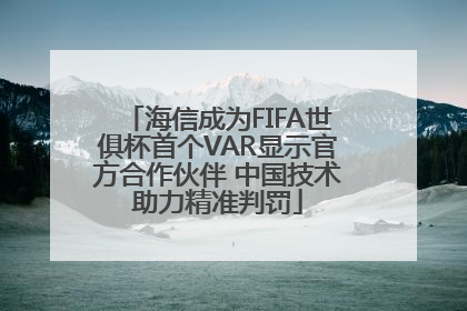 海信成为FIFA世俱杯首个VAR显示官方合作伙伴 中国技术助力精准判罚
