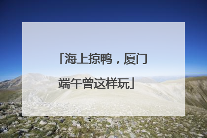 海上掠鸭，厦门端午曾这样玩