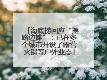 海底捞回应“摆路边摊”：已在多个城市开设了露营火锅等户外业态