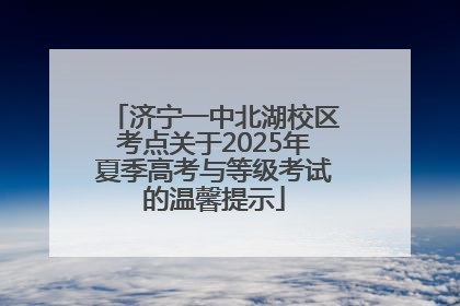 济宁一中北湖校区考点关于2025年夏季高考与等级考试的温馨提示