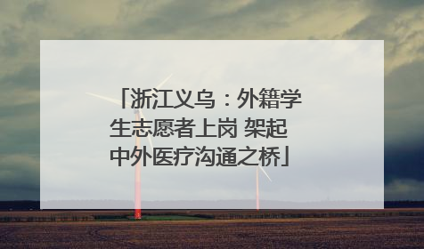 浙江义乌：外籍学生志愿者上岗 架起中外医疗沟通之桥