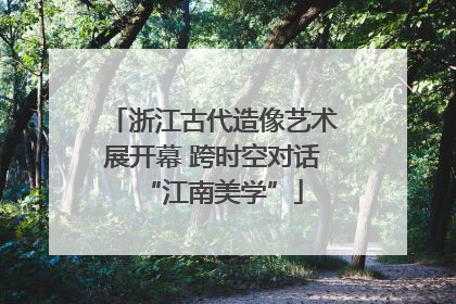 浙江古代造像艺术展开幕 跨时空对话“江南美学”