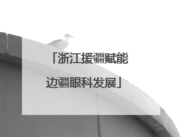 浙江援疆赋能边疆眼科发展
