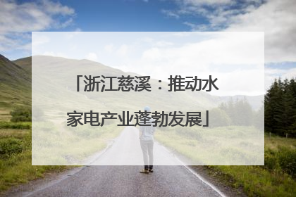 浙江慈溪：推动水家电产业蓬勃发展