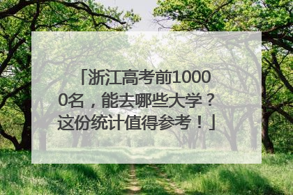 浙江高考前10000名，能去哪些大学？这份统计值得参考！