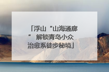浮山“山海通廊” 解锁青岛小众治愈系徒步秘境