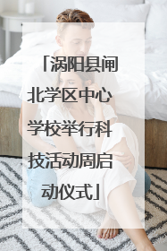 涡阳县闸北学区中心学校举行科技活动周启动仪式