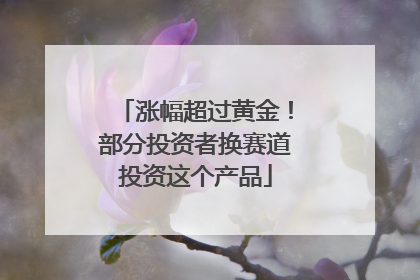 涨幅超过黄金！部分投资者换赛道投资这个产品