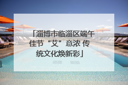 淄博市临淄区端午佳节“艾”意浓 传统文化焕新彩