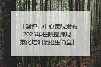 淄博市中心医院发布2025年住院医师规范化培训预招生简章