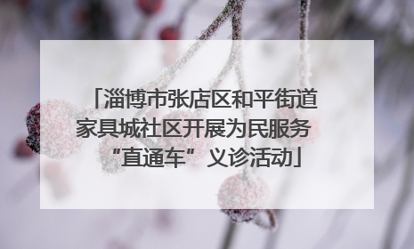 淄博市张店区和平街道家具城社区开展为民服务“直通车”义诊活动