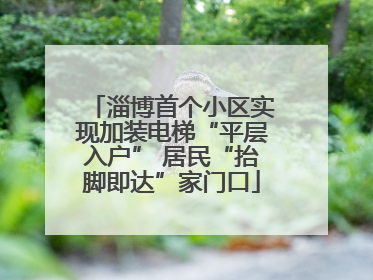 淄博首个小区实现加装电梯“平层入户” 居民“抬脚即达”家门口