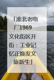 淮北老电厂1969文化街区开街：工业记忆正焕发文旅新生