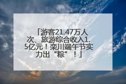 游客21.47万人次、旅游综合收入1.5亿元！栾川端午节实力出“粽”！