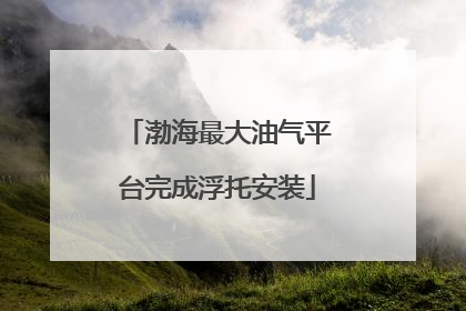 渤海最大油气平台完成浮托安装