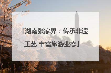 湖南张家界：传承非遗工艺 丰富旅游业态