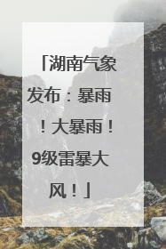 湖南气象发布：暴雨！大暴雨！9级雷暴大风！
