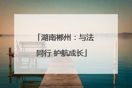 湖南郴州：与法同行 护航成长