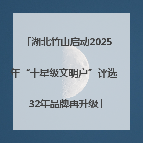 湖北竹山启动2025年“十星级文明户”评选 32年品牌再升级