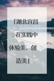 湖北宜昌：在实践中体验美、创造美
