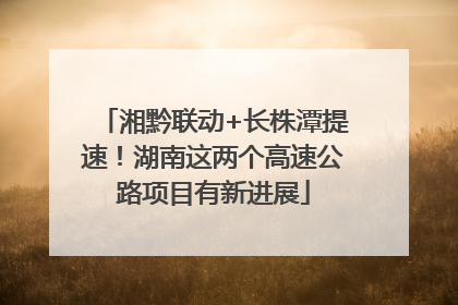 湘黔联动+长株潭提速！湖南这两个高速公路项目有新进展