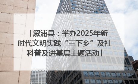 溆浦县：举办2025年新时代文明实践“三下乡”及社科普及进基层主题活动