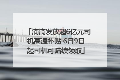滴滴发放超6亿元司机高温补贴 6月9日起司机可陆续领取