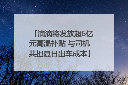 滴滴将发放超6亿元高温补贴 与司机共担夏日出车成本