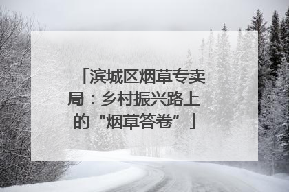 滨城区烟草专卖局：乡村振兴路上的“烟草答卷”