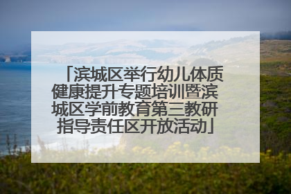 滨城区举行幼儿体质健康提升专题培训暨滨城区学前教育第三教研指导责任区开放活动
