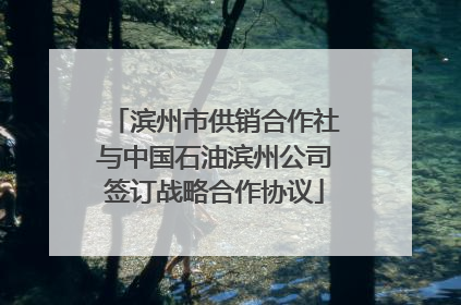 滨州市供销合作社与中国石油滨州公司签订战略合作协议