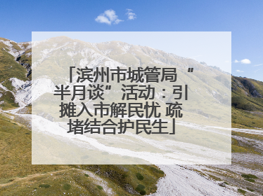 滨州市城管局“半月谈”活动：引摊入市解民忧 疏堵结合护民生