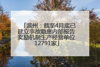 滨州：截至4月底已建立事故隐患内部报告奖励机制生产经营单位12791家